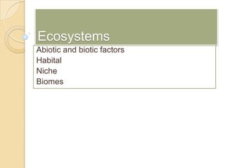 Ecosystems Abiotic and bioticfactors Habital Niche Biomes 