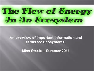 An overview of important information and terms for Ecosystems. Miss Steele – Summer 2011 
