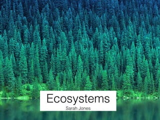 Ecosystems 
Sarah Jones 
 