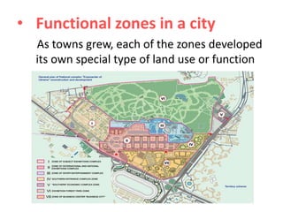 • Functional zones in a city
As towns grew, each of the zones developed
its own special type of land use or function

 