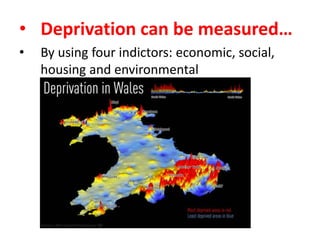 • Deprivation can be measured…
•

By using four indictors: economic, social,
housing and environmental

 