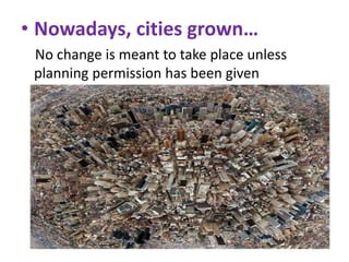 • Nowadays, cities grown…
No change is meant to take place unless
planning permission has been given

 