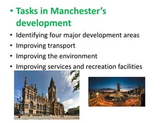• Tasks in Manchester’s
development
•
•
•
•

Identifying four major development areas
Improving transport
Improving the environment
Improving services and recreation facilities

 
