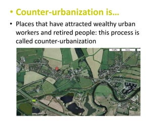 • Counter-urbanization is…
• Places that have attracted wealthy urban
workers and retired people: this process is
called counter-urbanization

 