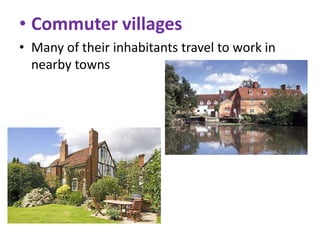 • Commuter villages
• Many of their inhabitants travel to work in
nearby towns

 