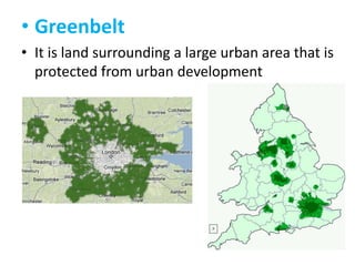 • Greenbelt
• It is land surrounding a large urban area that is
protected from urban development

 