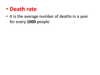• Death rate
• It is the average number of deaths in a year
for every 1000 people

 