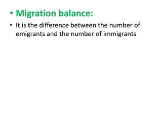 • Migration balance:
• It is the difference between the number of
emigrants and the number of immigrants

 