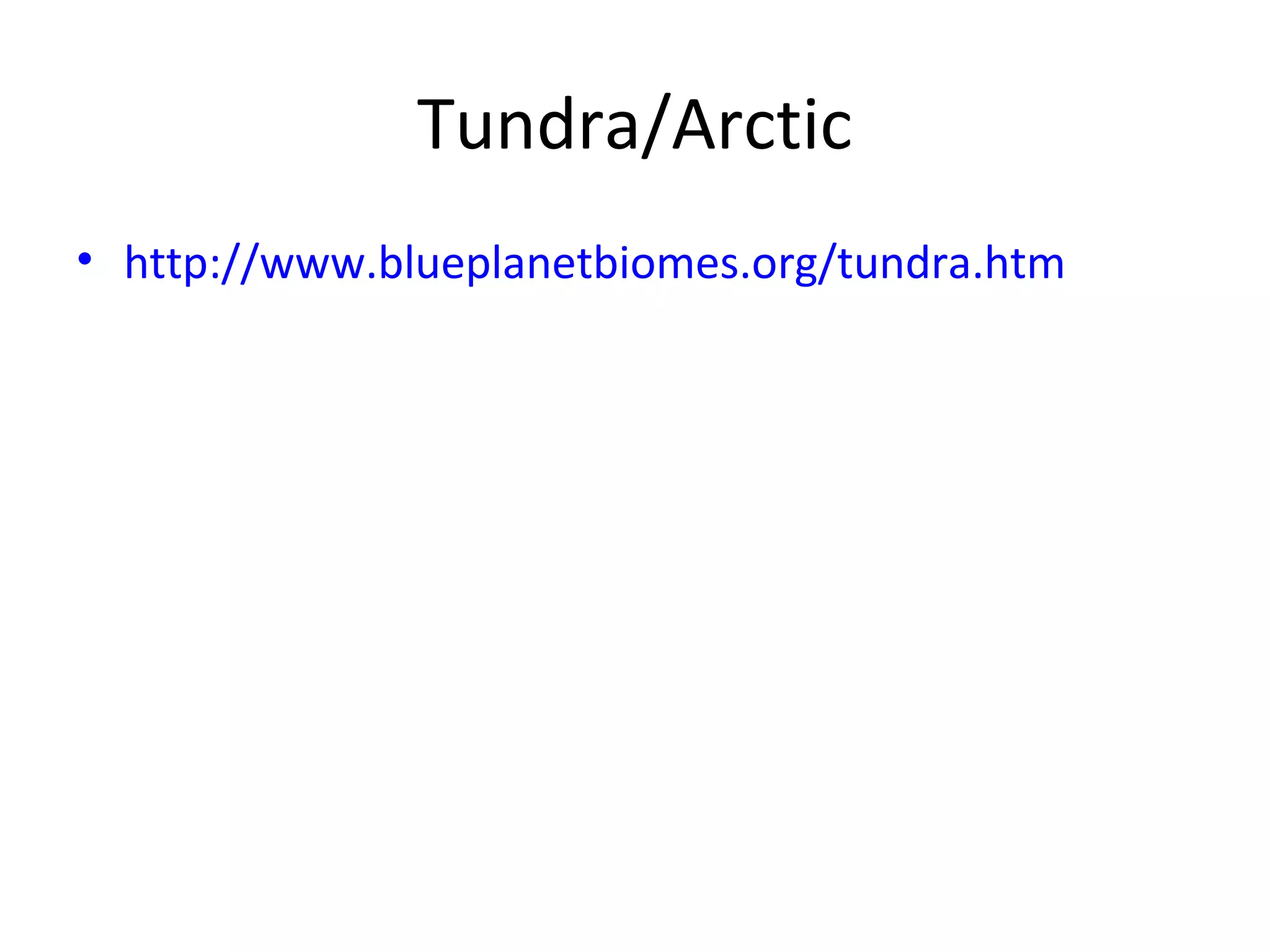 Tundra/Arctic
• http://www.blueplanetbiomes.org/tundra.htm
 