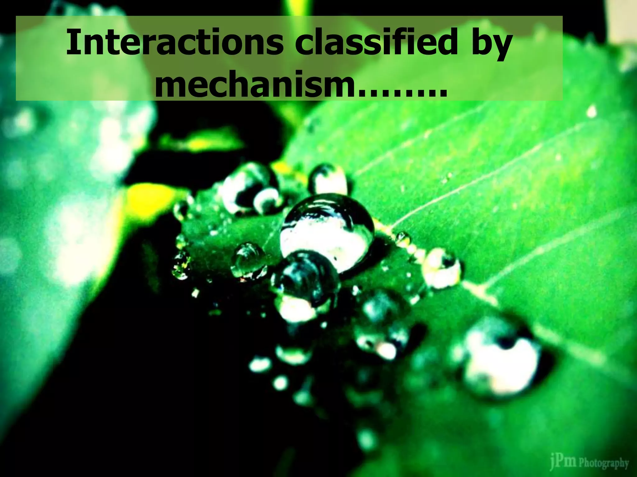 Interactions classified by
mechanism……..
 