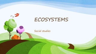 ECOSYSTEMS
Social studies
 