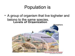 Population is
• A group of organism that live togheter and
belong to the same species.