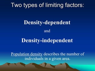Density-dependent
and
Density-independent
Two types of limiting factors:
Population density describes the number of
individuals in a given area.
 