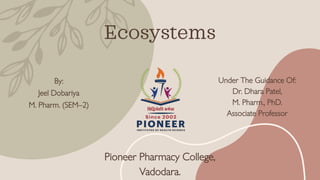Ecosystems
By:
Jeel Dobariya
M. Pharm. (SEM–2)
Under The Guidance Of:
Dr. Dhara Patel,
M. Pharm., PhD.
Associate Professor
Pioneer Pharmacy College,
Vadodara.
 