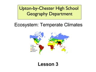 Upton-by-Chester High School  Geography Department Ecosystem: Temperate Climates Lesson 3 