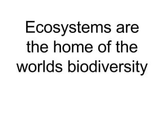 Ecosystems are the home of the worlds biodiversity 