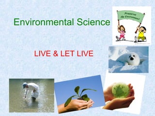 Environmental Science 
LIVE & LET LIVE 
 