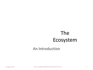 The
Ecosystem
An Introduction
6 August 2014 Dr. D.SARKAR/JMP COLLEGE/EVS/14-15 1
 