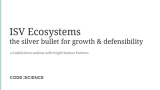 ISV Ecosystems
the silver bullet for growth & defensibility
a CodeScience webinar with Insight Venture Partners
 