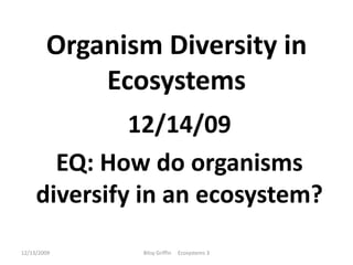 Organism Diversity in Ecosystems 12/14/09 EQ: How do organisms diversify in an ecosystem? 12/13/2009 Bitsy Griffin     Ecosystems 3 