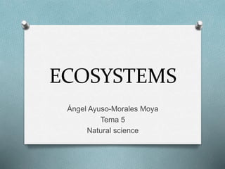 ECOSYSTEMS
Ángel Ayuso-Morales Moya
Tema 5
Natural science
 
