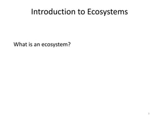 Introduction to Ecosystems


What is an ecosystem?




                                   3
 