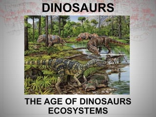 DINOSAURS
THE AGE OF DINOSAURS
ECOSYSTEMS
 
