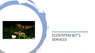 ECOSYSTEM &IT’S
SERVICES
https://www.youtube.com/watch?v=MWPj2IkeklI
 