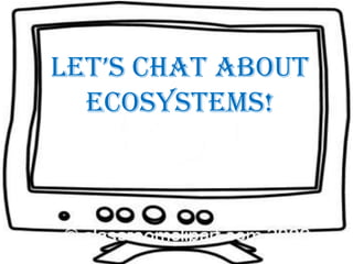 Let’s chat about  ecosystems! 