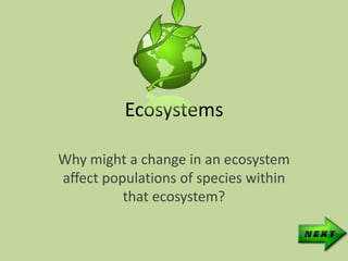 Ecosystems

Why might a change in an ecosystem
affect populations of species within
          that ecosystem?
 