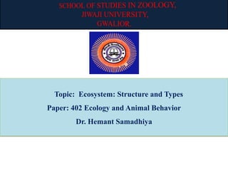 Topic: Ecosystem: Structure and Types
Paper: 402 Ecology and Animal Behavior
Dr. Hemant Samadhiya
 