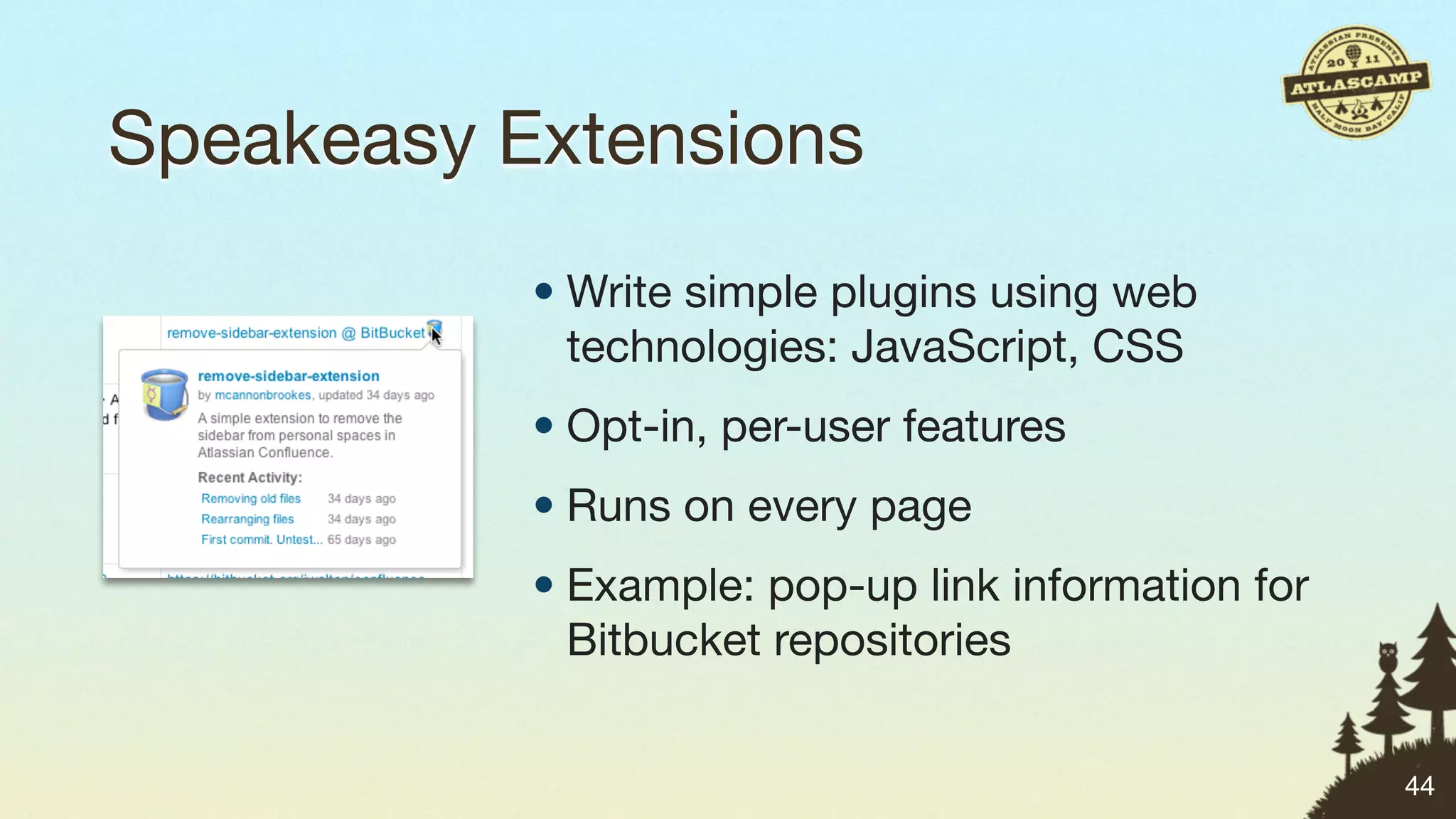Speakeasy Extensions
           • Write simple plugins using web
             technologies: JavaScript, CSS
           • Opt-in, per-user features
           • Runs on every page
           • Example: pop-up link information for
             Bitbucket repositories


                                                    44
 