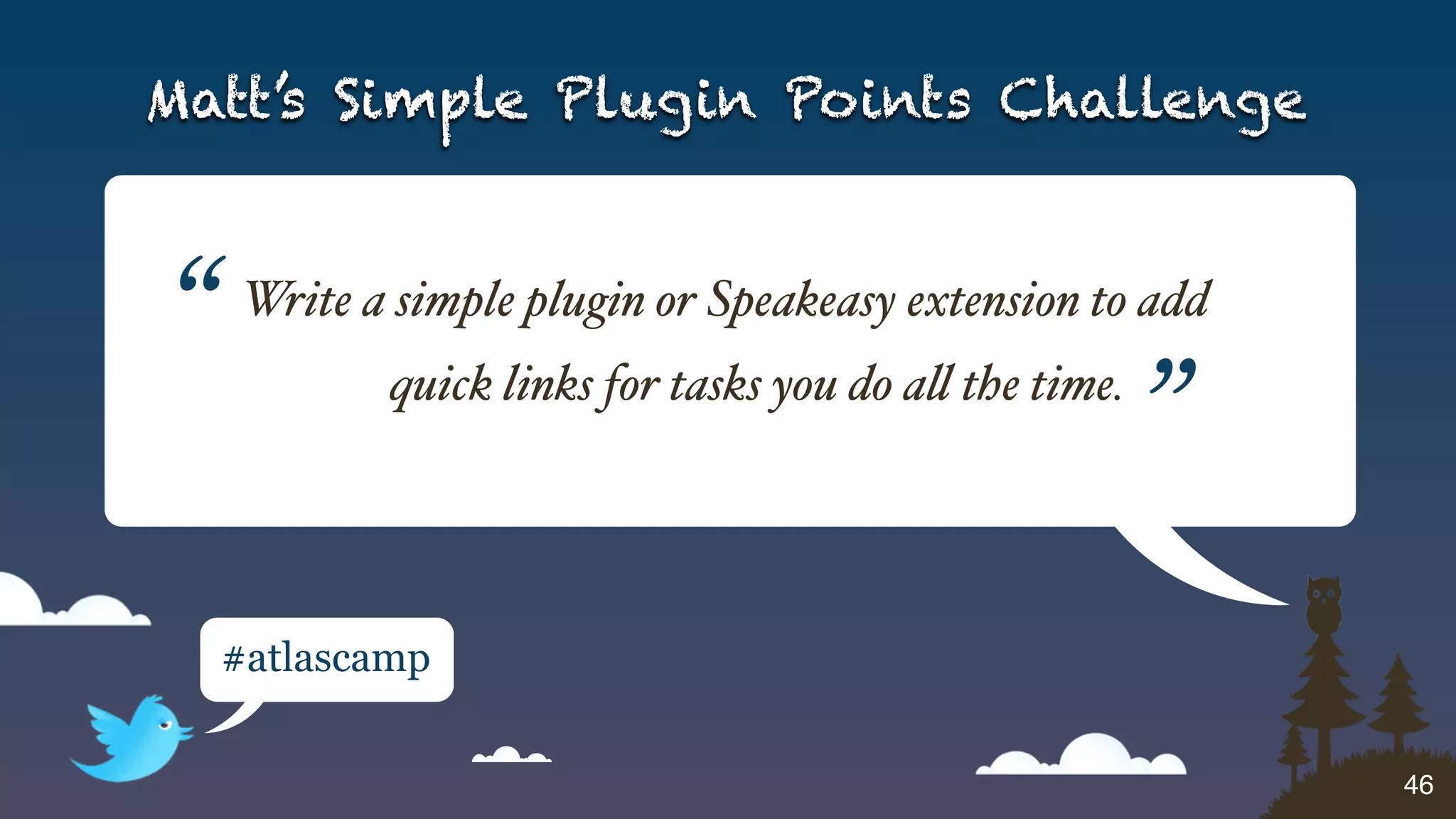 Matt’s Simple Plugin Points Challenge



“    Write a simple plugin or Speakeasy extension to add
            quick links for tasks you do a! the time.
                                                        ”
    #atlascamp


                                                            46
 
