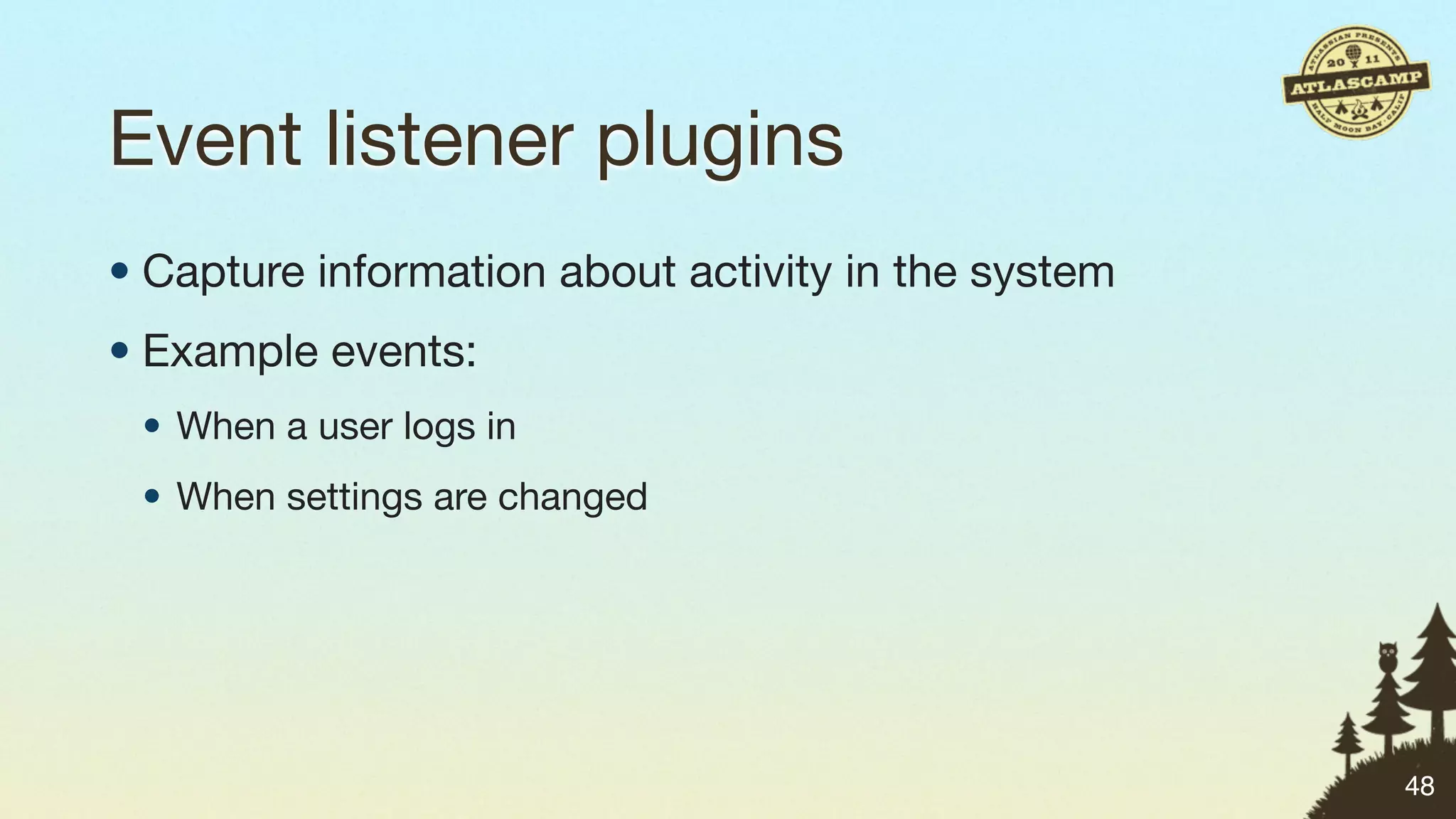 Event listener plugins
• Capture information about activity in the system
• Example events:
 • When a user logs in
 • When settings are changed




                                                     48
 