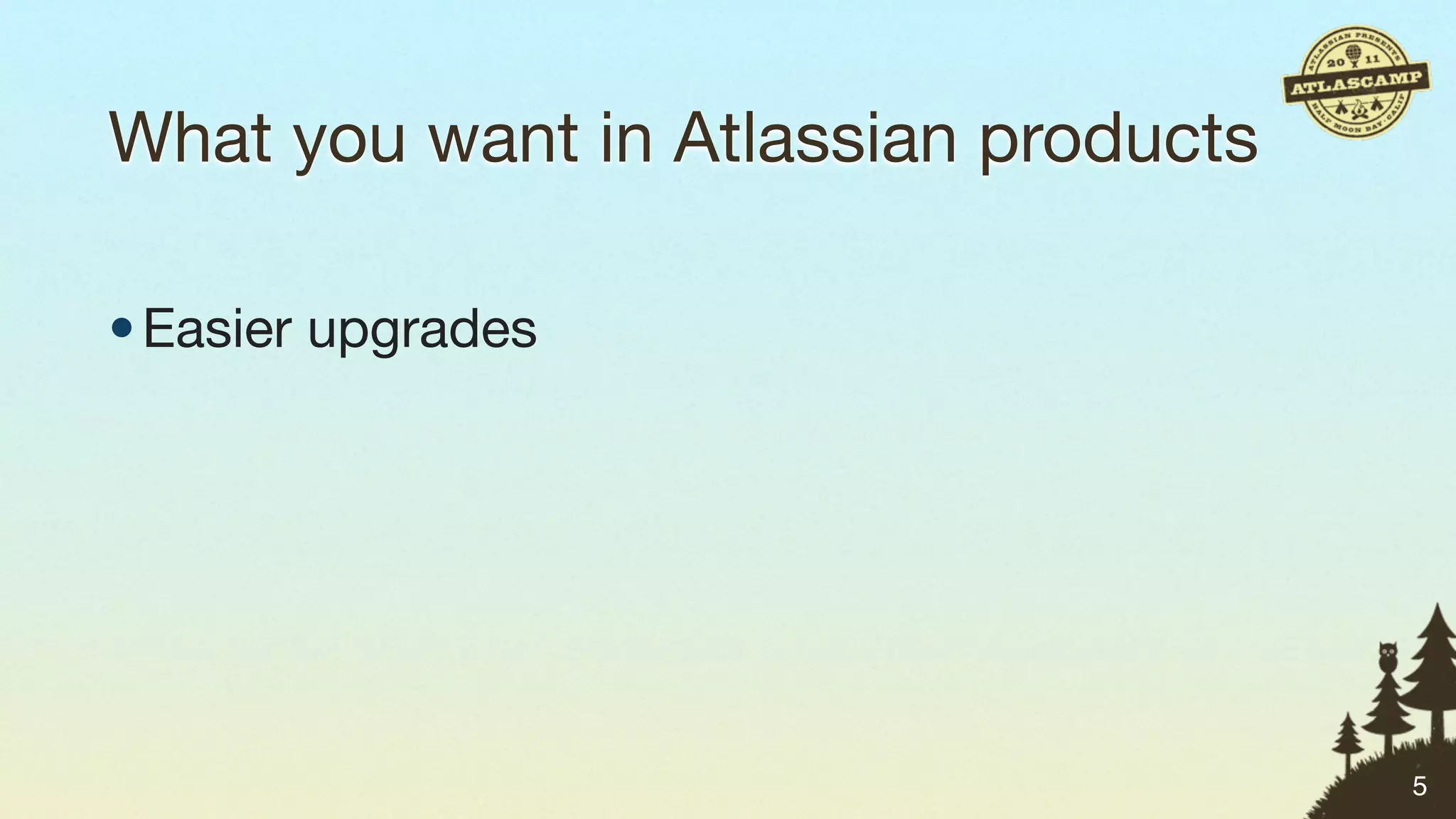 What you want in Atlassian products

• Easier upgrades




                                      5
 