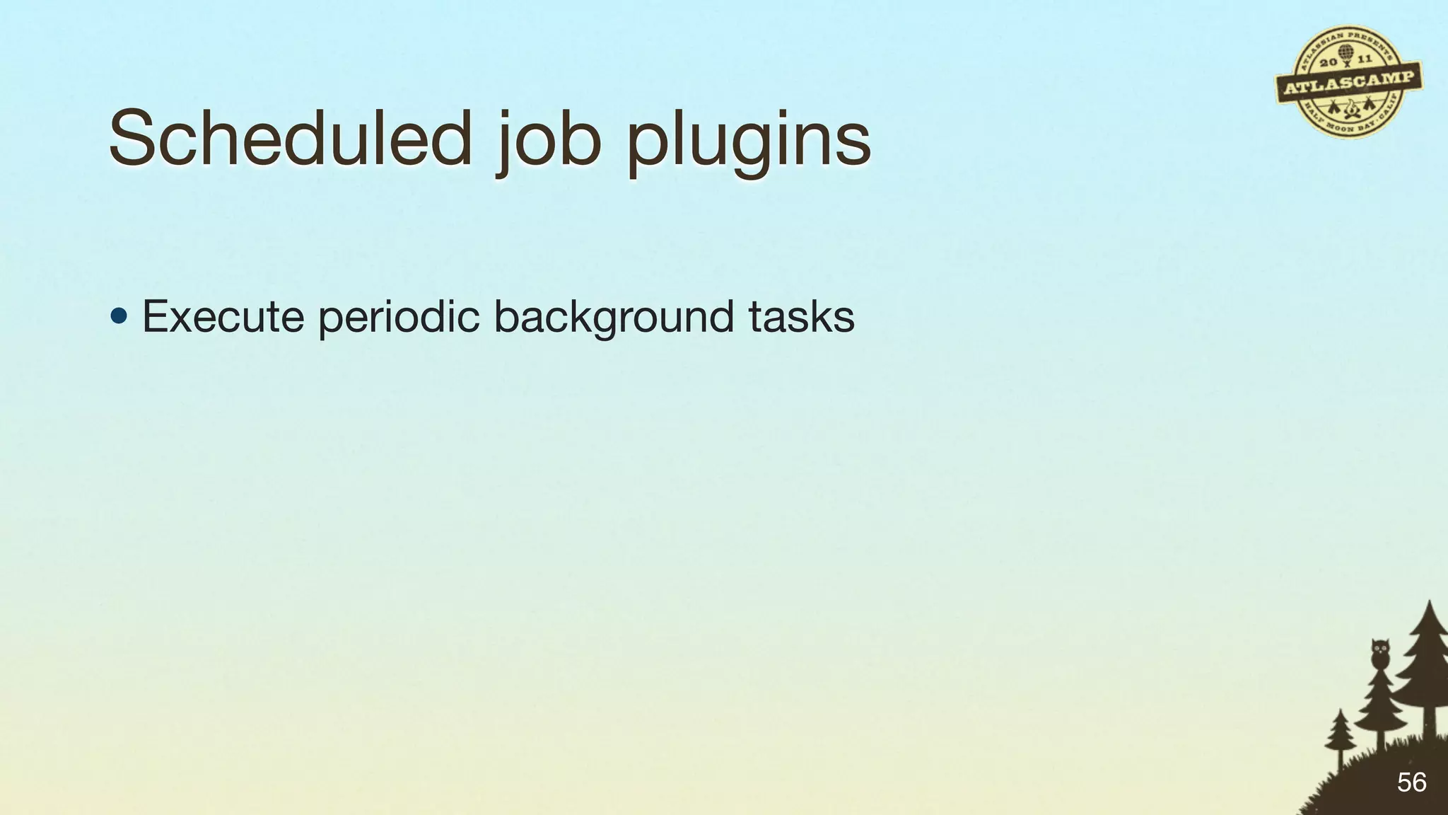 Scheduled job plugins

• Execute periodic background tasks




                                      56
 