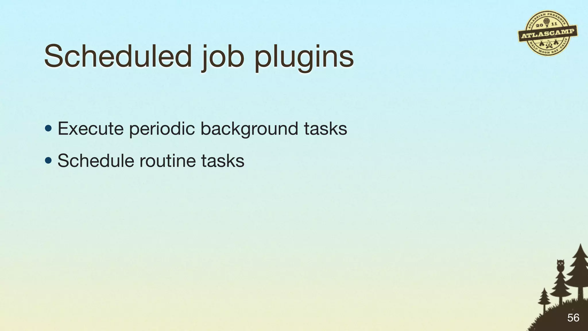 Scheduled job plugins

• Execute periodic background tasks
• Schedule routine tasks




                                      56
 