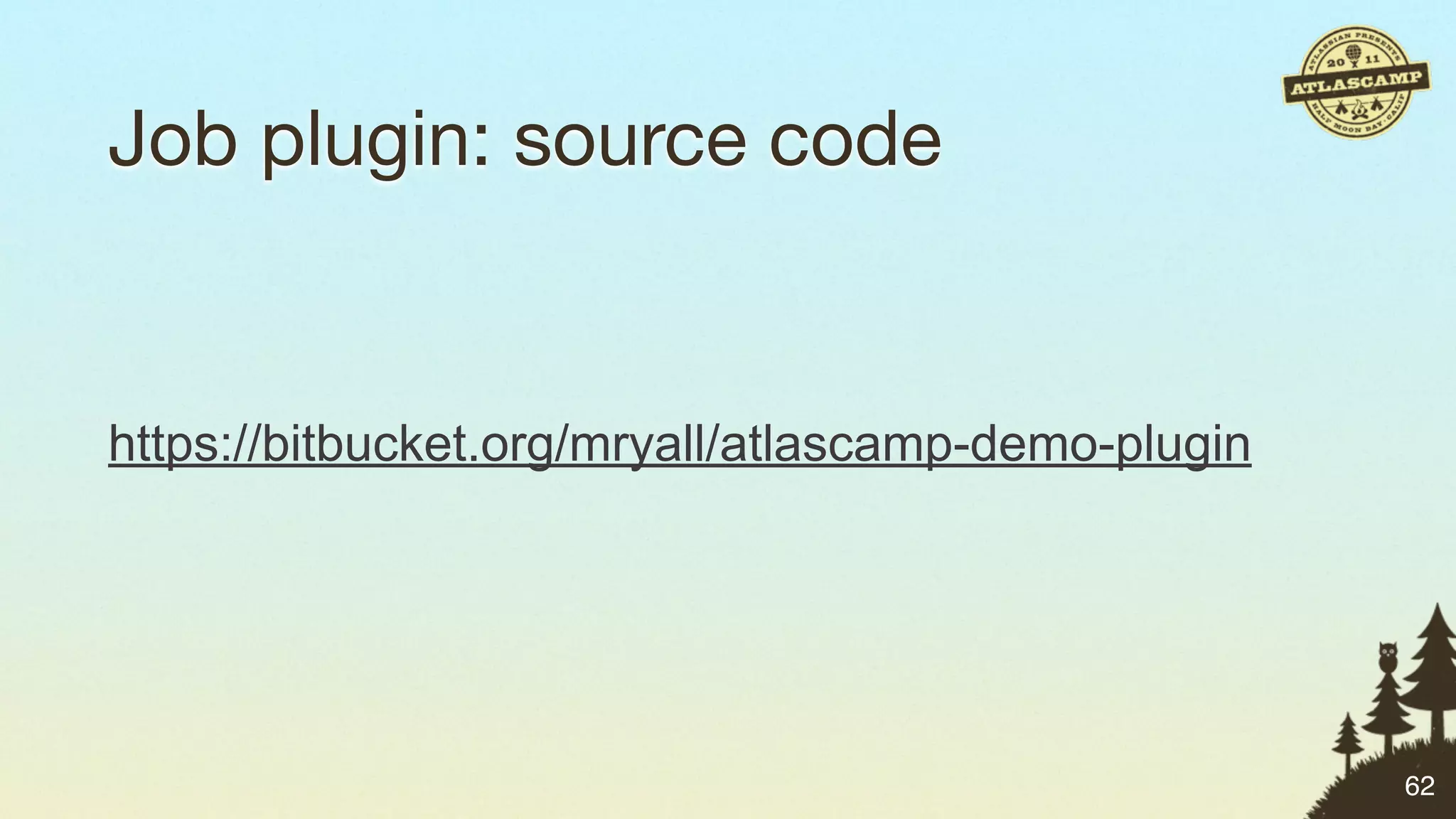 Job plugin: source code


https://bitbucket.org/mryall/atlascamp-demo-plugin




                                                     62
 