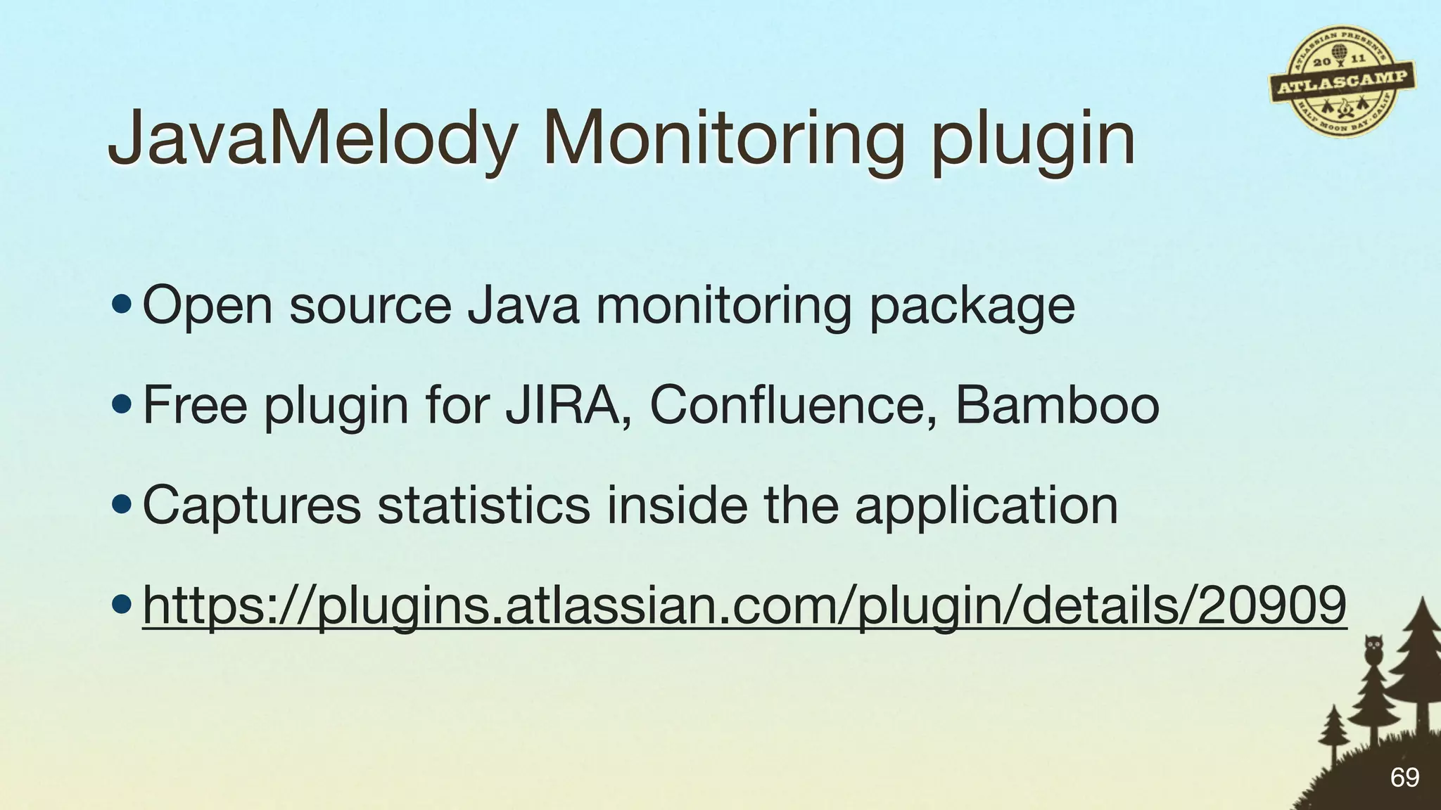 JavaMelody Monitoring plugin

• Open source Java monitoring package
• Free plugin for JIRA, Conﬂuence, Bamboo
• Captures statistics inside the application
• https://plugins.atlassian.com/plugin/details/20909


                                                       69
 