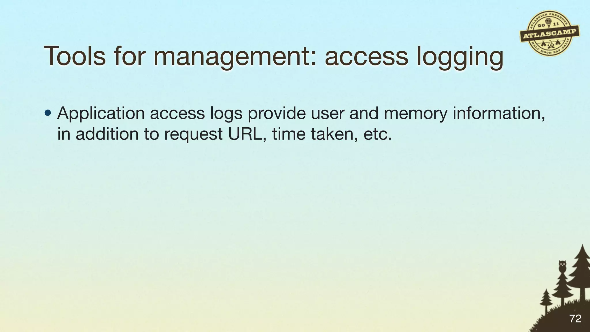 Tools for management: access logging

• Application access logs provide user and memory information,
  in addition to request URL, time taken, etc.




                                                                 72
 