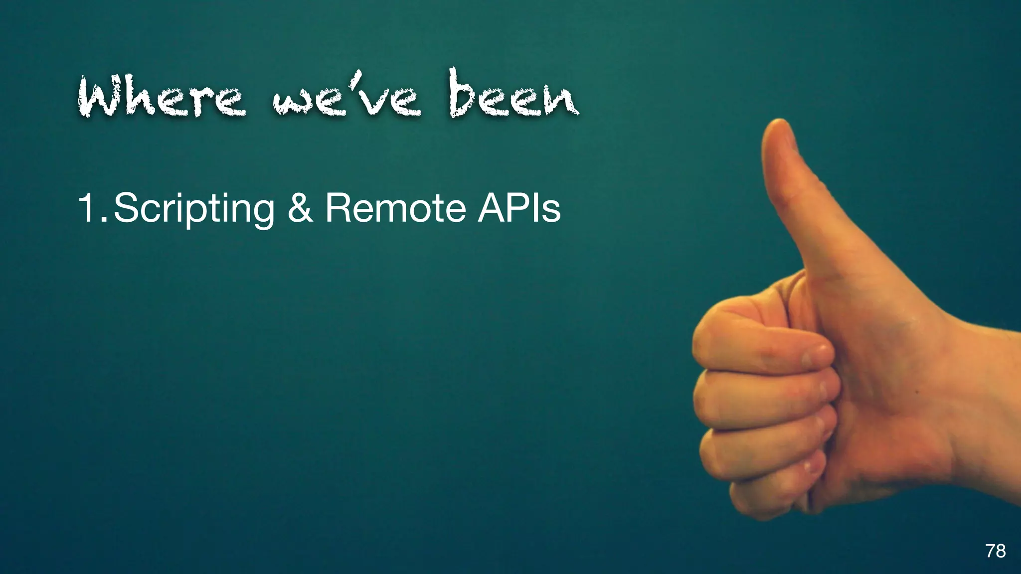 Where we’ve been

1.Scripting & Remote APIs




                            78
 