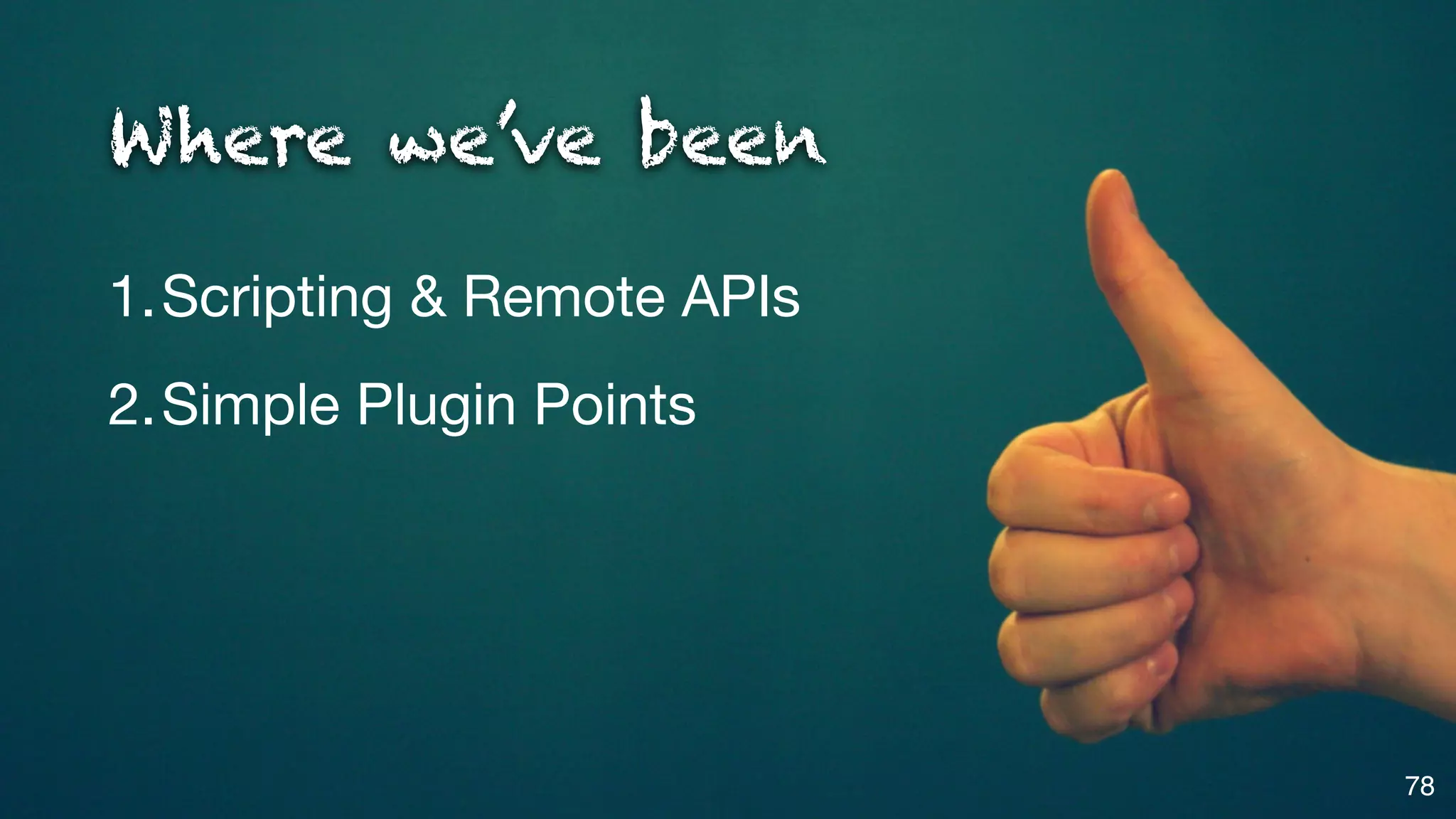 Where we’ve been

1.Scripting & Remote APIs
2.Simple Plugin Points




                            78
 