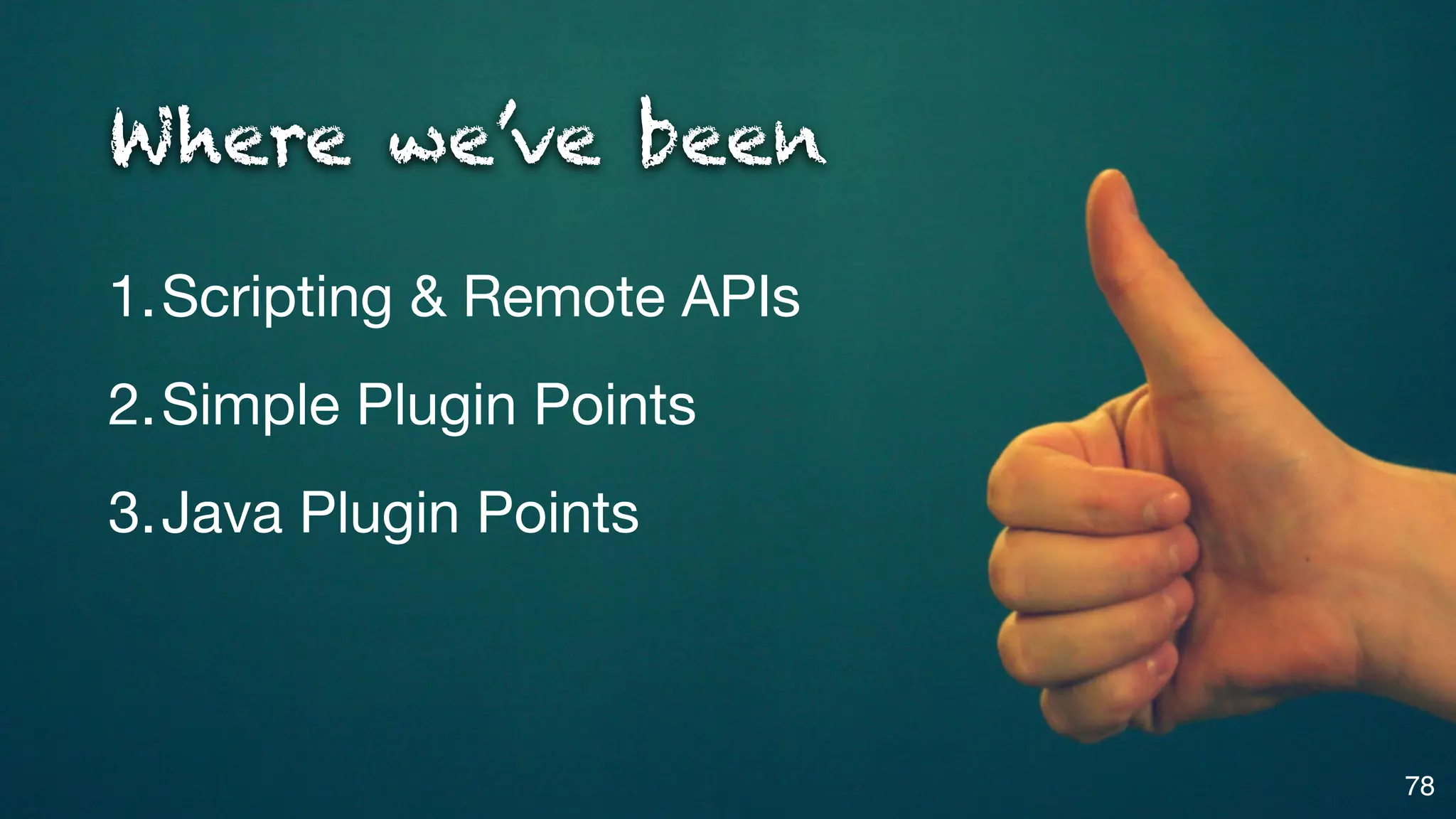 Where we’ve been

1.Scripting & Remote APIs
2.Simple Plugin Points
3.Java Plugin Points



                            78
 