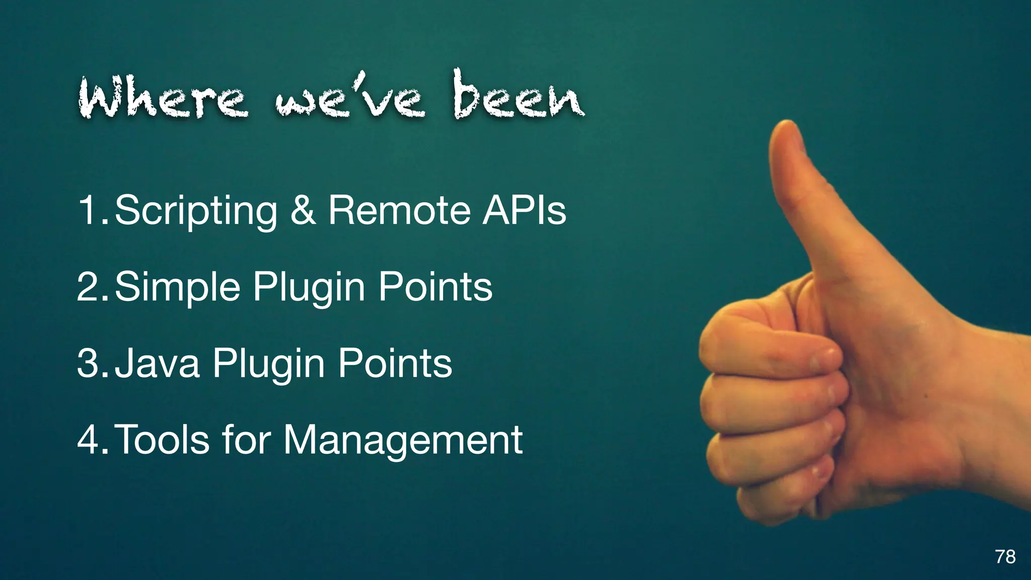 Where we’ve been

1.Scripting & Remote APIs
2.Simple Plugin Points
3.Java Plugin Points
4.Tools for Management

                            78
 