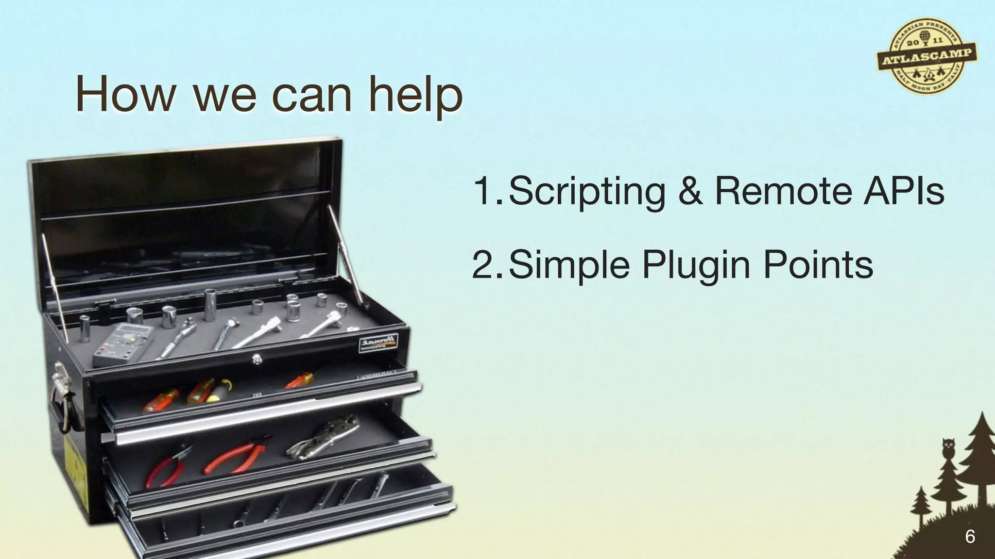 How we can help
                  1.Scripting & Remote APIs
                  2.Simple Plugin Points




                                              6
 