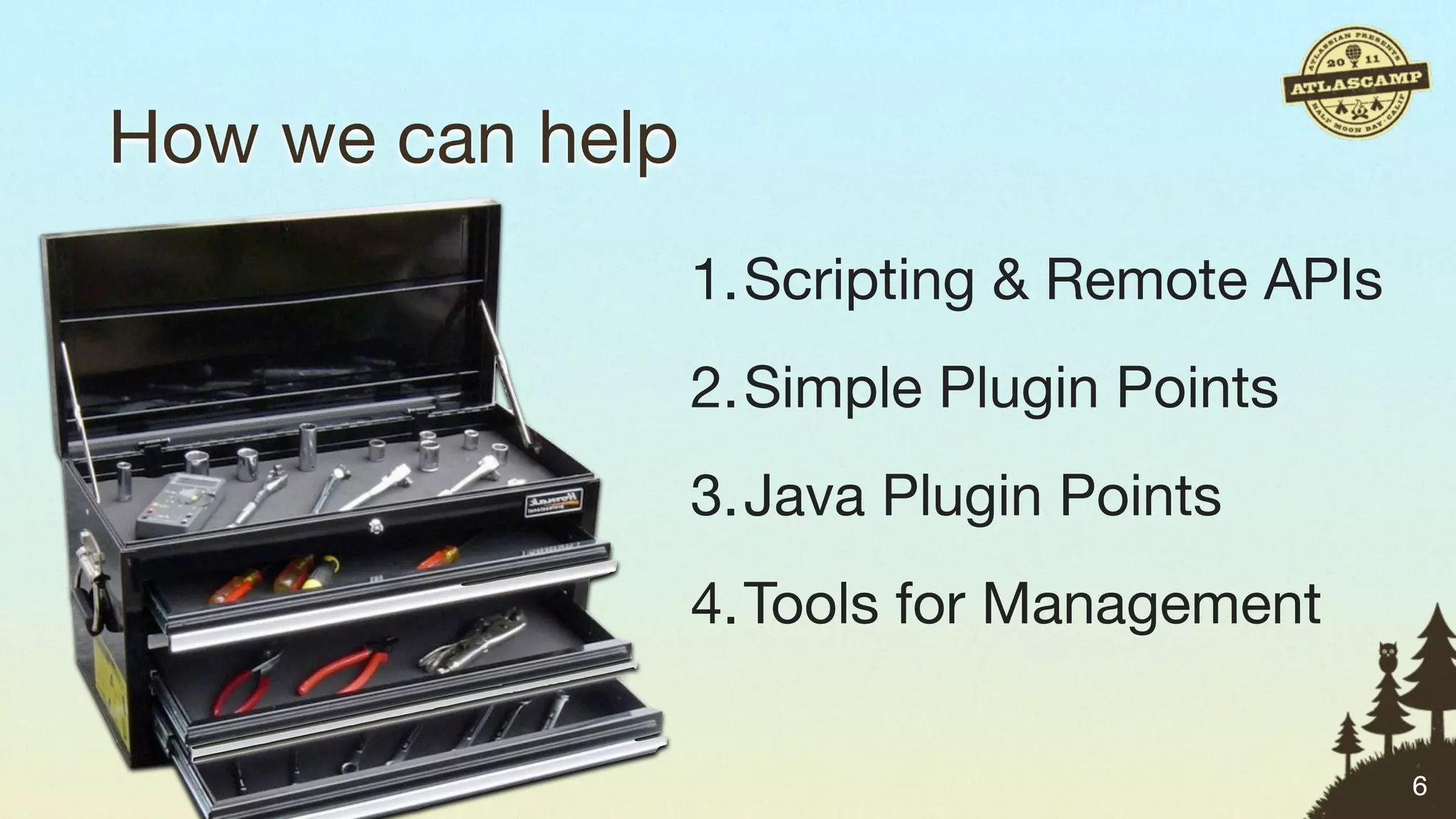 How we can help
                  1.Scripting & Remote APIs
                  2.Simple Plugin Points
                  3.Java Plugin Points
                  4.Tools for Management

                                              6
 