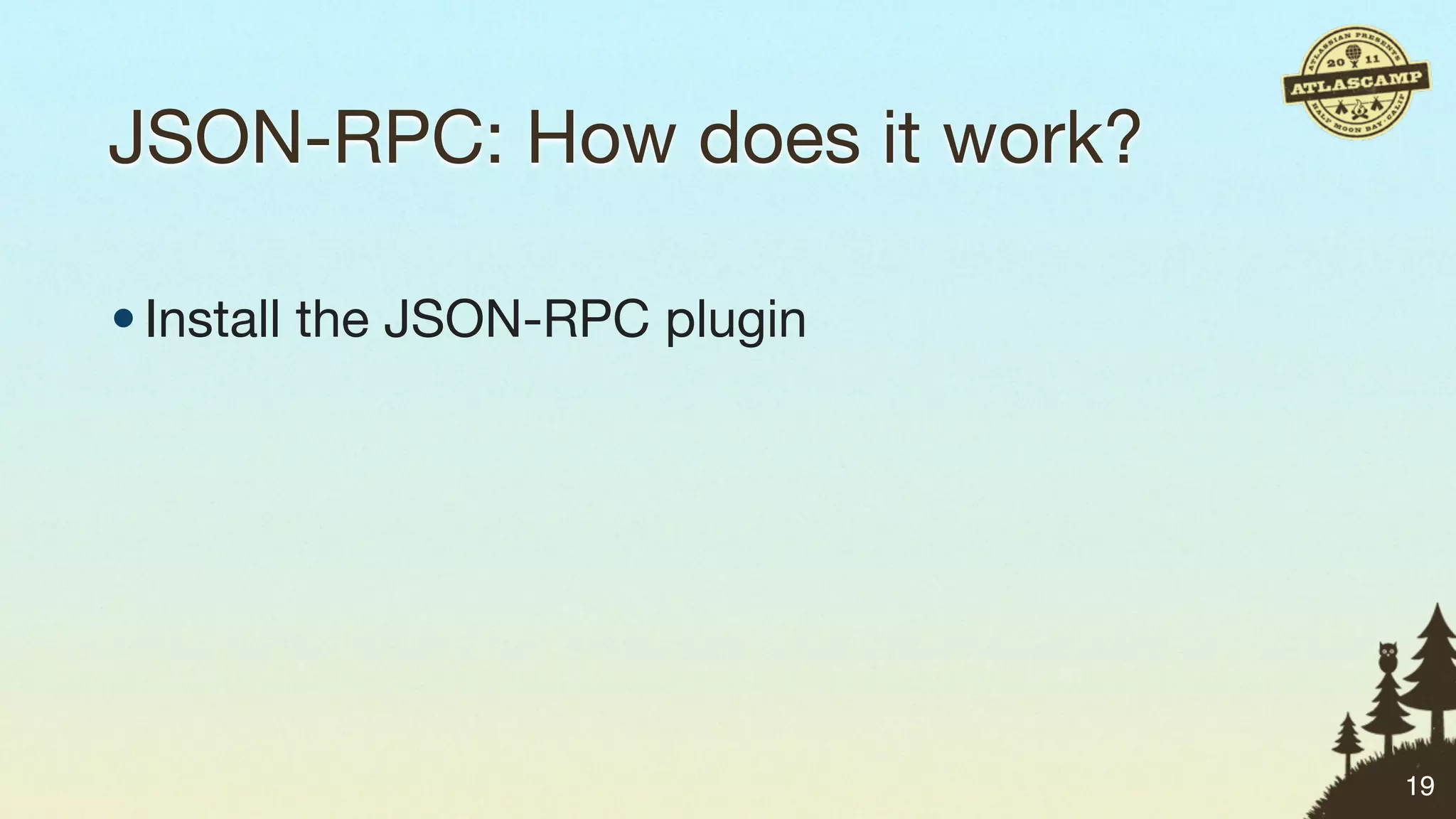 JSON-RPC: How does it work?

• Install the JSON-RPC plugin




                                19
 