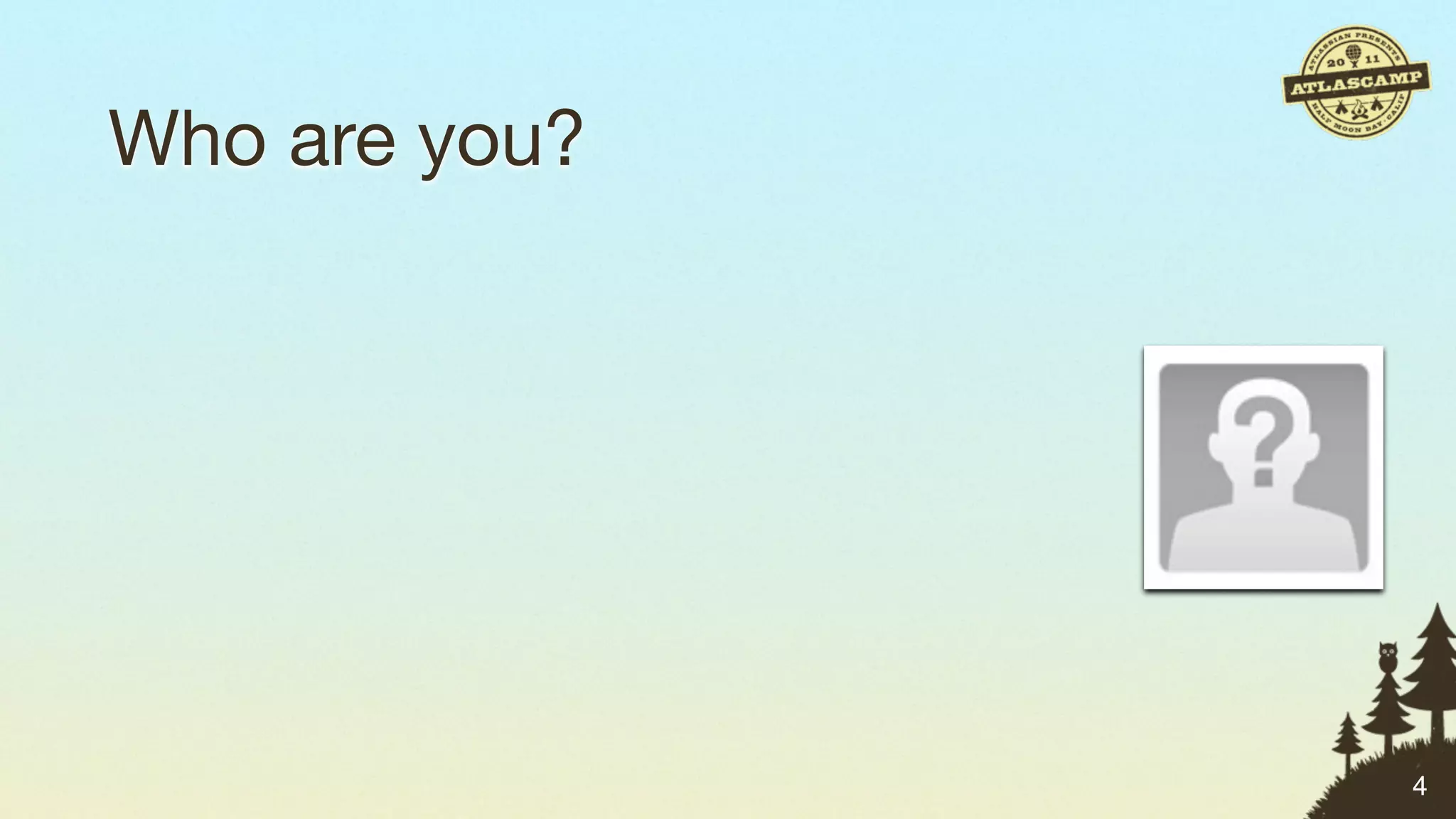 Who are you?




               4
 