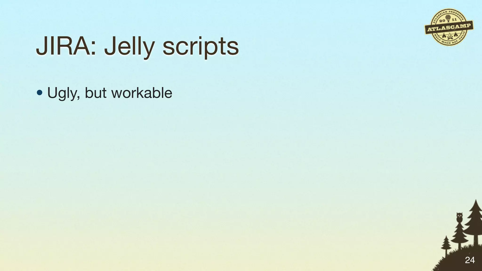 JIRA: Jelly scripts
• Ugly, but workable




                       24
 