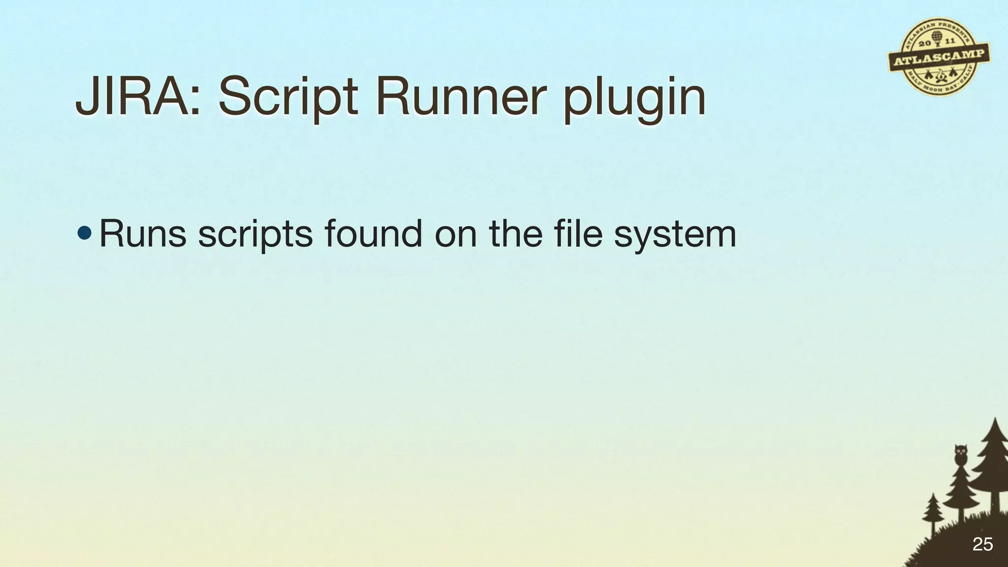 JIRA: Script Runner plugin

• Runs scripts found on the ﬁle system




                                         25
 